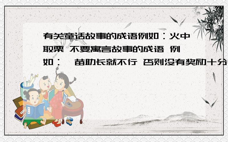 有关童话故事的成语例如：火中取栗 不要寓言故事的成语 例如：揠苗助长就不行 否则没有奖励十分钟内