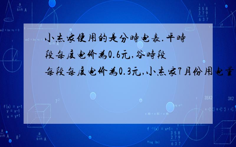 小杰家使用的是分时电表.平时段每度电价为0.6元,谷时段每段每度电价为0.3元,小杰家7月份用电量可达500度相应电费为243元,求7月份小杰平时段电量和谷时段用电量