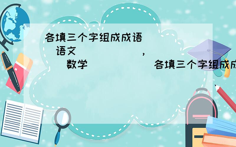 各填三个字组成成语()()()语文()()(),()()()数学()()()各填三个字组成成语()()()语文()()()()()()数学()()()()()()政治（）（）（）（）（）（）外语（）（）（）（）（）（）物理（）（）（）（）（