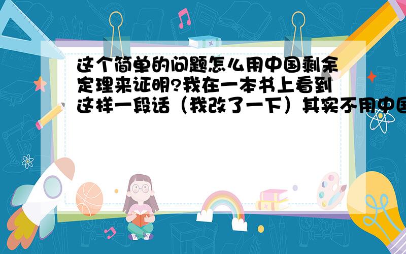 这个简单的问题怎么用中国剩余定理来证明?我在一本书上看到这样一段话（我改了一下）其实不用中国剩余定理,我也能知道怎么去解,但是他说由中国剩余定理知,我就不知怎样知了