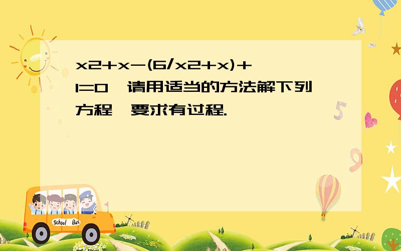 x2+x-(6/x2+x)+1=0,请用适当的方法解下列方程,要求有过程.