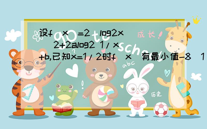 设f(x)=2(log2x)^ 2+2alog2 1/x+b,已知x=1/2时f(x)有最小值-8（1）求a、b的值（2）求f(x)大于0的解集A（3）设集合B=（t-2分之1,t+2分之1）,且A并B=空集,求实数t的取值范围