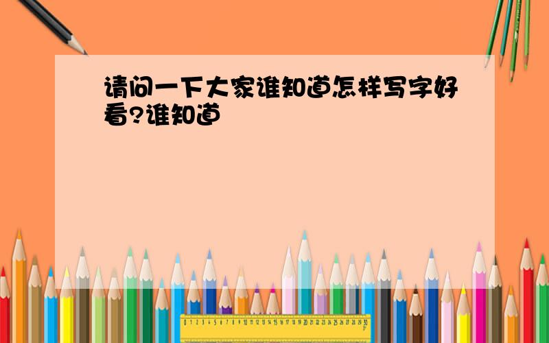 请问一下大家谁知道怎样写字好看?谁知道