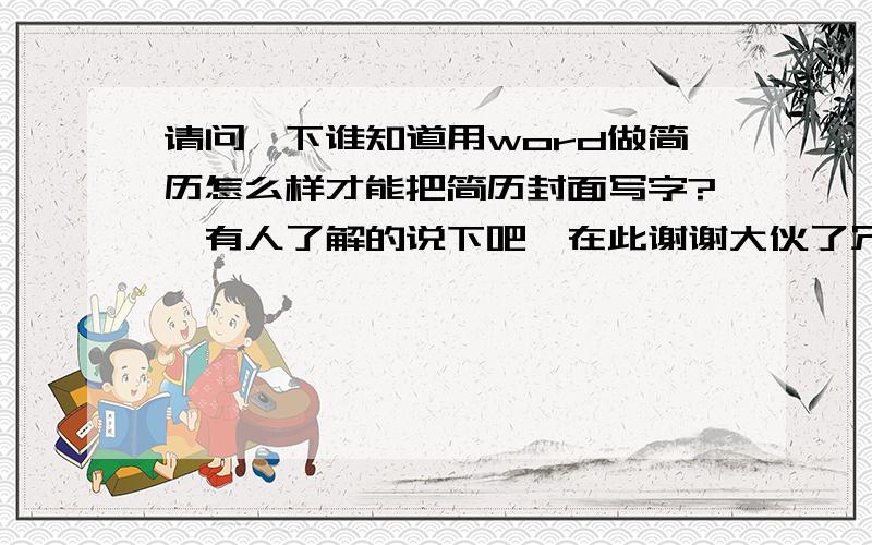 请问一下谁知道用word做简历怎么样才能把简历封面写字?　有人了解的说下吧,在此谢谢大伙了冗5