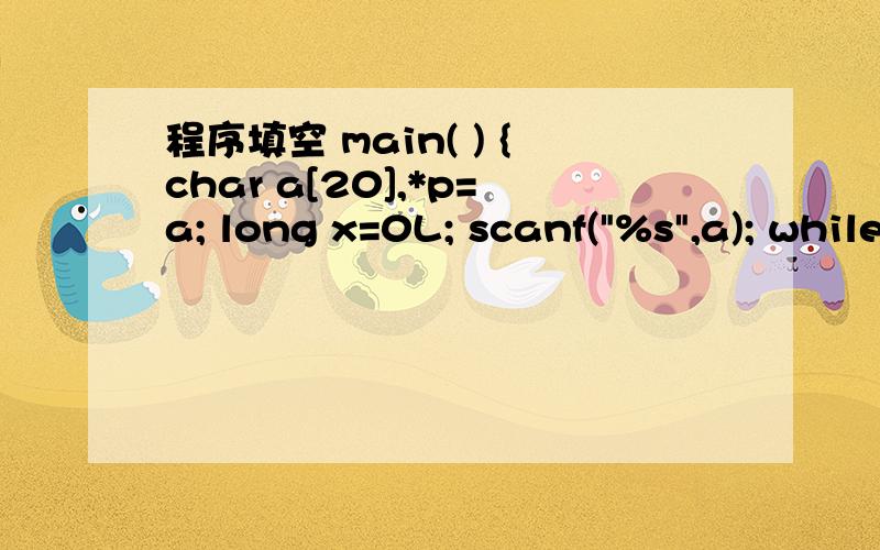 程序填空 main( ) {char a[20],*p=a; long x=0L; scanf(