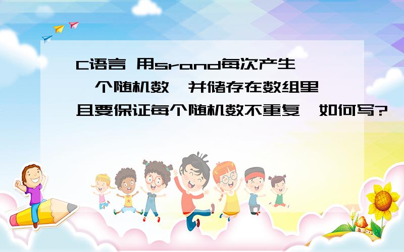 C语言 用srand每次产生一个随机数,并储存在数组里,且要保证每个随机数不重复,如何写?