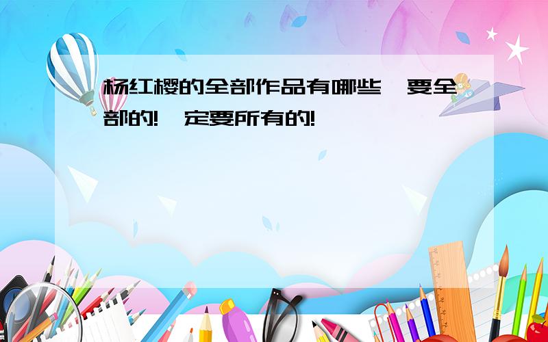 杨红樱的全部作品有哪些,要全部的!一定要所有的!