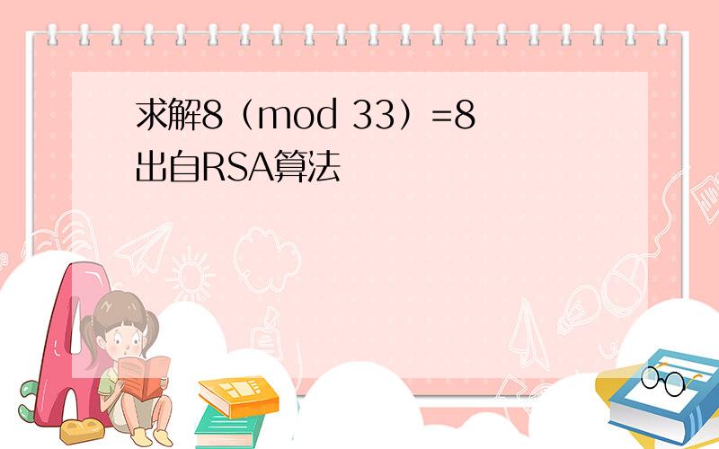 求解8（mod 33）=8 出自RSA算法