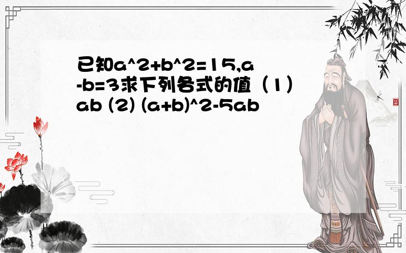 已知a^2+b^2=15,a-b=3求下列各式的值（1）ab (2) (a+b)^2-5ab