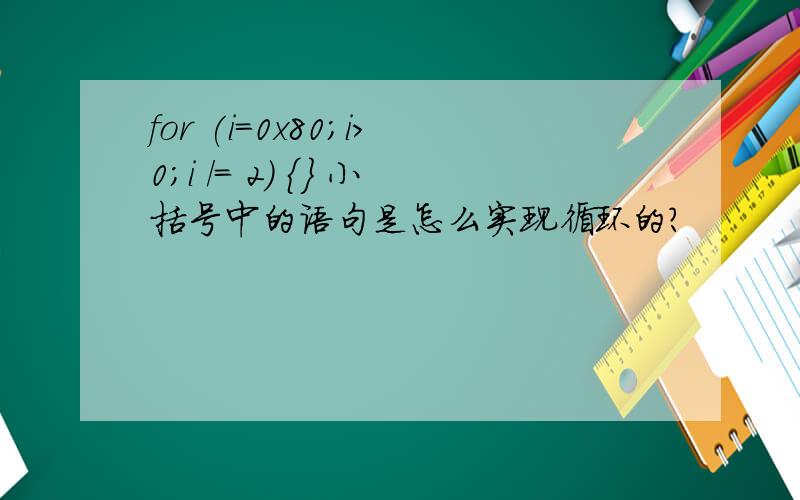 for (i=0x80;i>0;i /= 2) {} 小括号中的语句是怎么实现循环的?