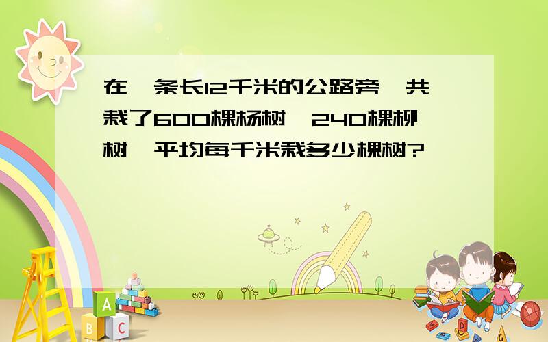 在一条长12千米的公路旁一共栽了600棵杨树,240棵柳树,平均每千米栽多少棵树?