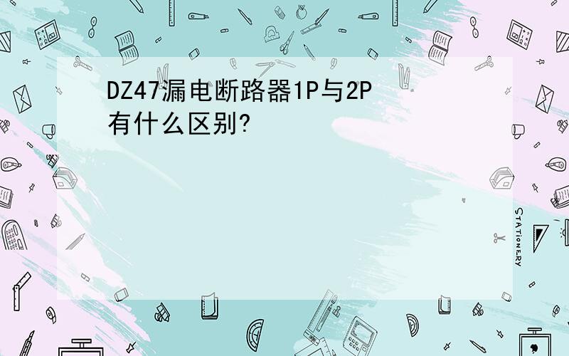 DZ47漏电断路器1P与2P有什么区别?