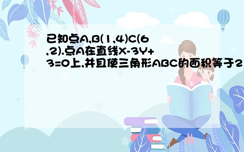 已知点A,B(1,4)C(6,2).点A在直线X-3Y+3=0上,并且使三角形ABC的面积等于21.求点A坐标