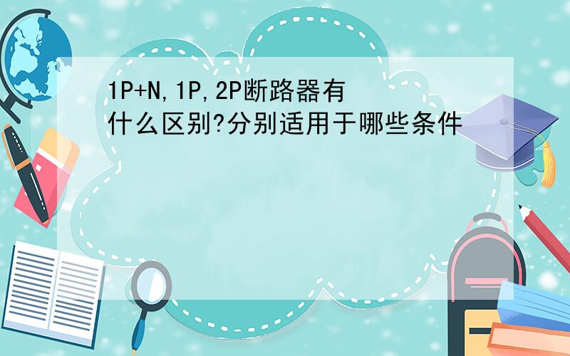 1P+N,1P,2P断路器有什么区别?分别适用于哪些条件