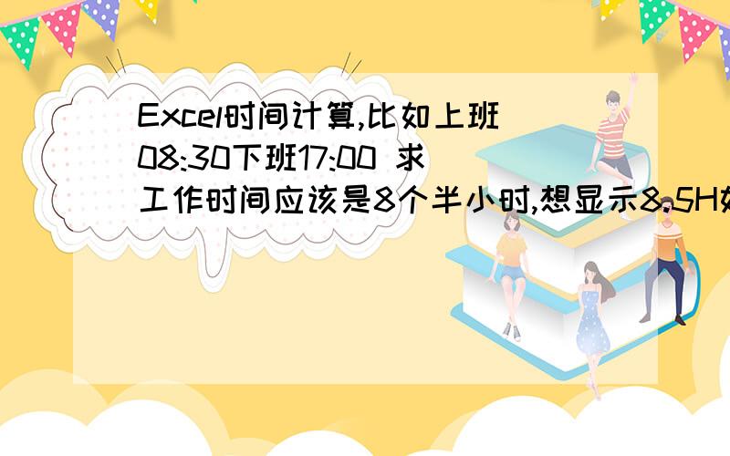 Excel时间计算,比如上班08:30下班17:00 求工作时间应该是8个半小时,想显示8.5H如何定义.