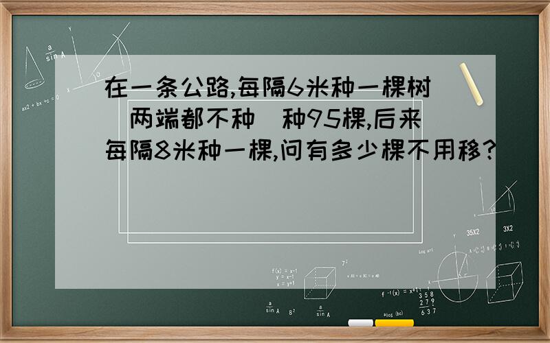 在一条公路,每隔6米种一棵树（两端都不种）种95棵,后来每隔8米种一棵,问有多少棵不用移?