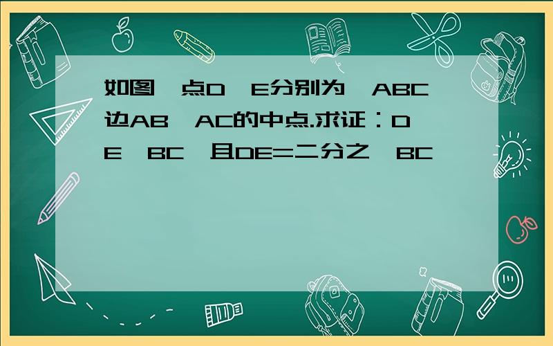 如图,点D、E分别为△ABC边AB、AC的中点.求证：DE∥BC,且DE=二分之一BC