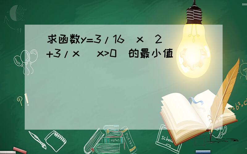 求函数y=3/16(x^2)+3/x (x>0)的最小值