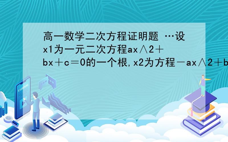高一数学二次方程证明题 …设x1为一元二次方程ax∧2＋bx＋c＝0的一个根,x2为方程－ax∧2＋bx＋c＝0的一个根,且x1≠x2,x1乘x2≠0,求证：方程(a/2)x∧2＋bx＋c＝0有一根介于x1和x2之间.