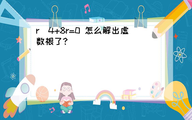 r^4+8r=0 怎么解出虚数根了?