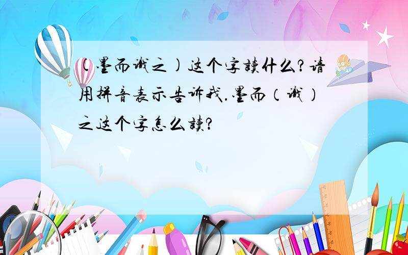 (墨而识之)这个字读什么?请用拼音表示告诉我.墨而（识）之这个字怎么读?