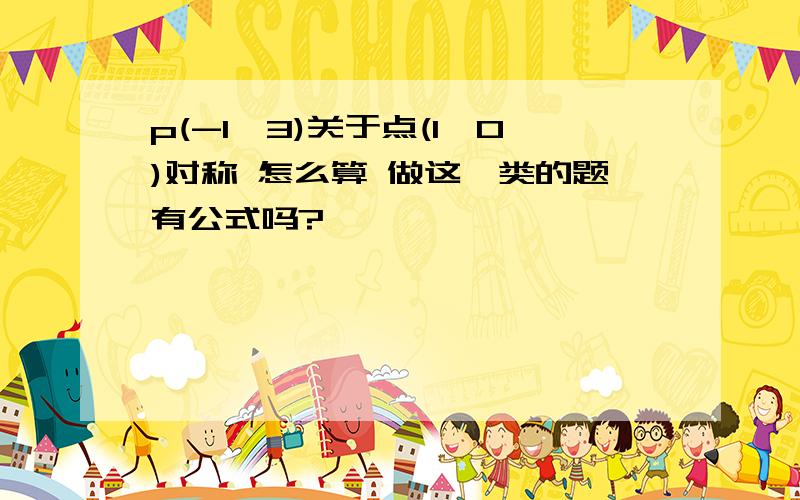 p(-1,3)关于点(1,0)对称 怎么算 做这一类的题有公式吗?