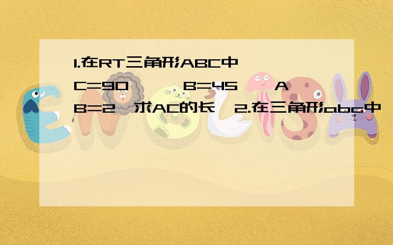 1.在RT三角形ABC中,∠C=90°,∠B=45°,AB=2,求AC的长  2.在三角形abc中,∠C=90°,sinA=2分之1,求cosA的值3.在三角形ABC中.∠C=90°,tanB =根号3,求sinA的值   要步骤!