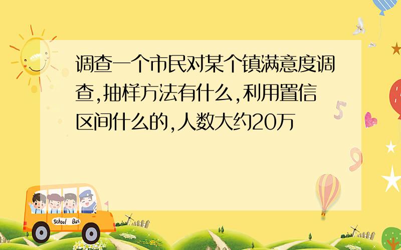 调查一个市民对某个镇满意度调查,抽样方法有什么,利用置信区间什么的,人数大约20万