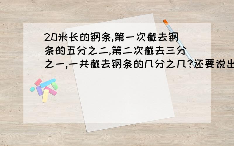 20米长的钢条,第一次截去钢条的五分之二,第二次截去三分之一,一共截去钢条的几分之几?还要说出为什么哦!就是解释一下为什么这么做!