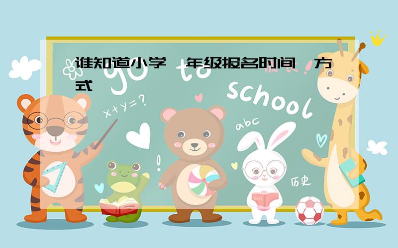 谁知道小学一年级报名时间、方式