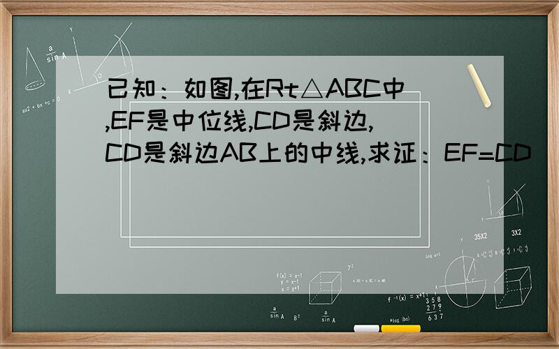 已知：如图,在Rt△ABC中,EF是中位线,CD是斜边,CD是斜边AB上的中线,求证：EF=CD