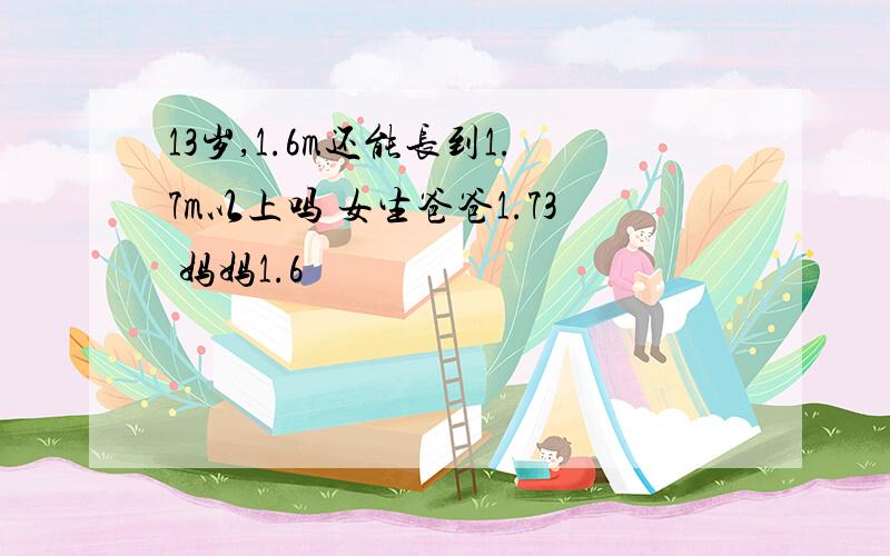 13岁,1.6m还能长到1.7m以上吗 女生爸爸1.73 妈妈1.6