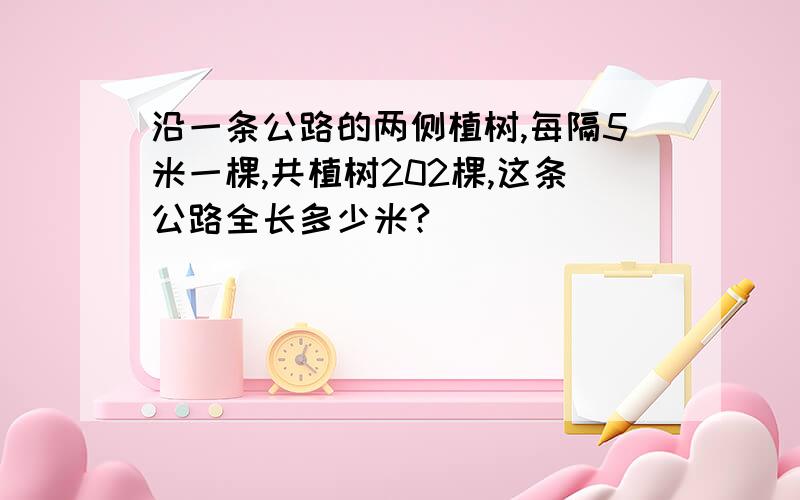 沿一条公路的两侧植树,每隔5米一棵,共植树202棵,这条公路全长多少米?