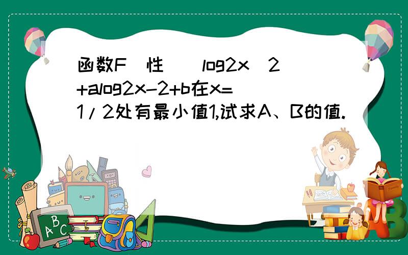 函数F(性）(log2x)2+alog2x-2+b在x=1/2处有最小值1,试求A、B的值.