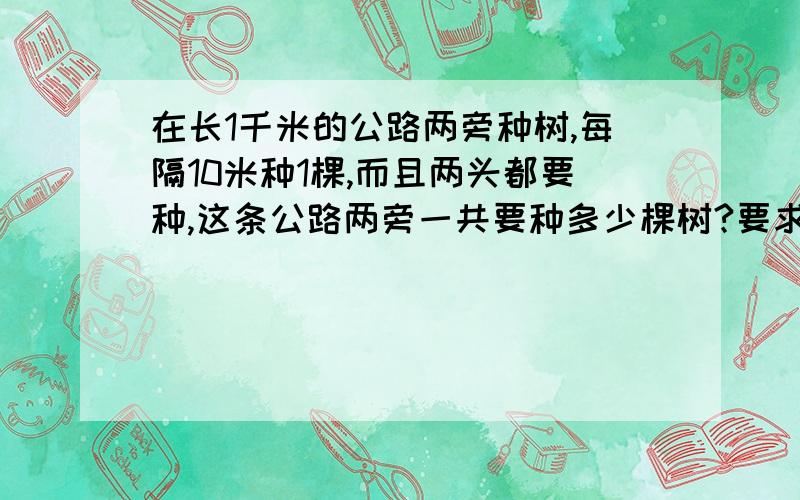 在长1千米的公路两旁种树,每隔10米种1棵,而且两头都要种,这条公路两旁一共要种多少棵树?要求拓展练习.