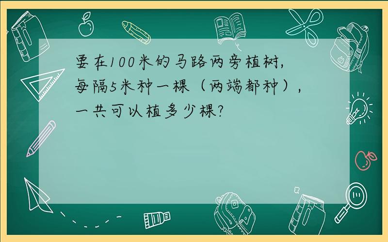 要在100米的马路两旁植树,每隔5米种一棵（两端都种）,一共可以植多少棵?