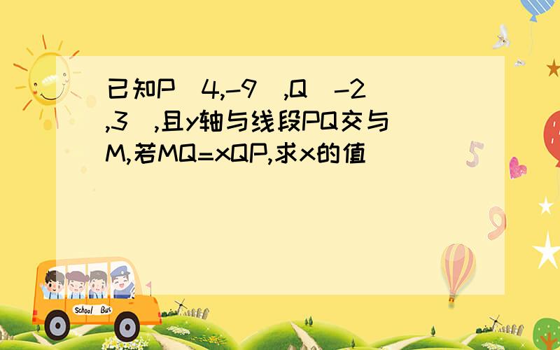 已知P(4,-9),Q（-2,3）,且y轴与线段PQ交与M,若MQ=xQP,求x的值