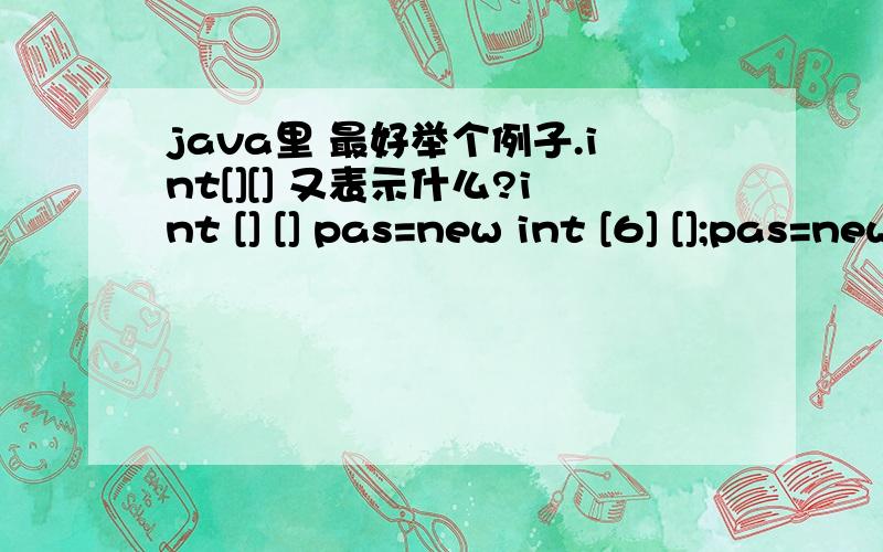 java里 最好举个例子.int[][] 又表示什么?int [] [] pas=new int [6] [];pas=new也理解不了