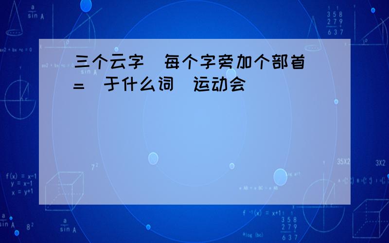 三个云字[每个字旁加个部首]=[于什么词]运动会