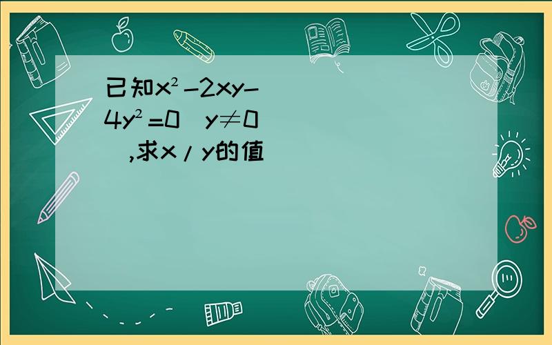 已知x²-2xy-4y²=0（y≠0）,求x/y的值