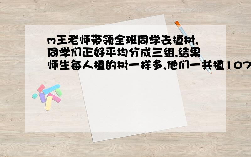 m王老师带领全班同学去植树,同学们正好平均分成三组,结果师生每人植的树一样多,他们一共植1073棵,求平君每人植树多少棵?