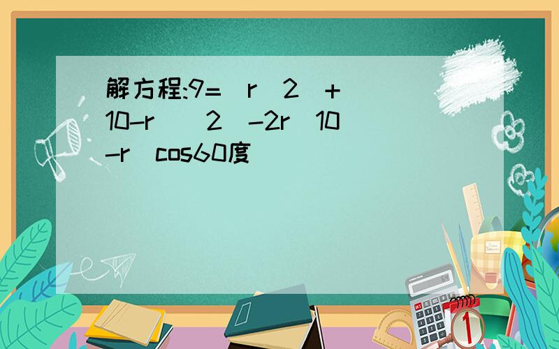 解方程:9=(r^2)+[(10-r)^2]-2r(10-r)cos60度