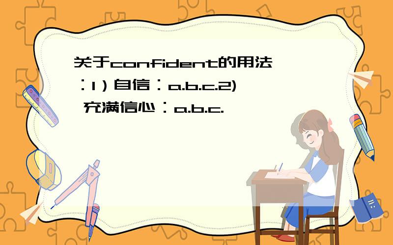 关于confident的用法：1）自信：a.b.c.2) 充满信心：a.b.c.