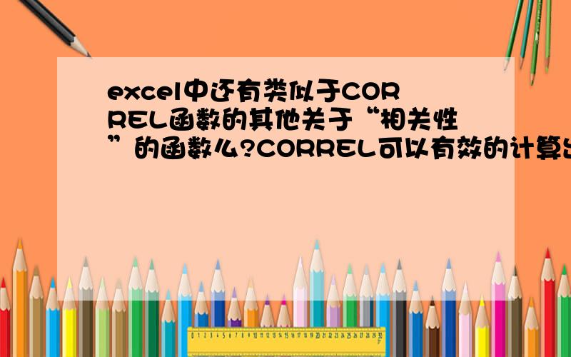 excel中还有类似于CORREL函数的其他关于“相关性”的函数么?CORREL可以有效的计算出两组“定序”数据间的相关性,也就是r系数.可是对于非定序变量之间的相关性,比如定类变量,他们之间的相