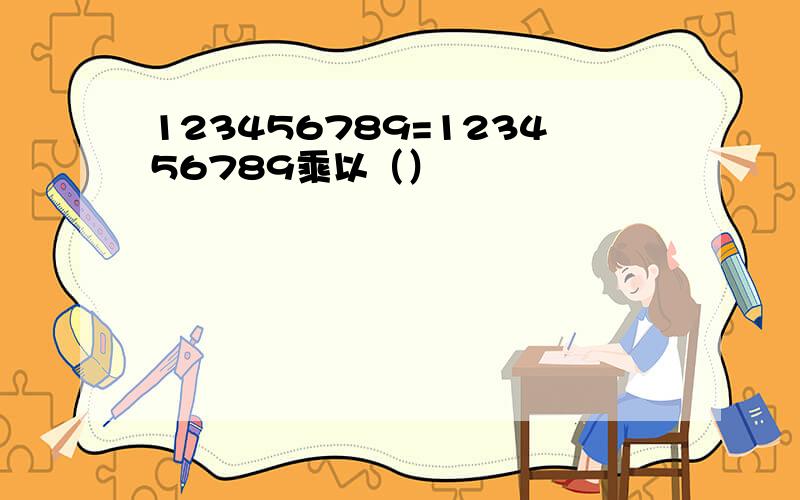 123456789=123456789乘以（）