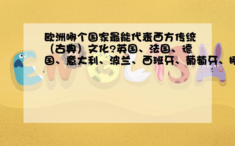 欧洲哪个国家最能代表西方传统（古典）文化?英国、法国、德国、意大利、波兰、西班牙、葡萄牙、挪威……欧洲诸国,哪个最能代表西方传统（古典）文化?