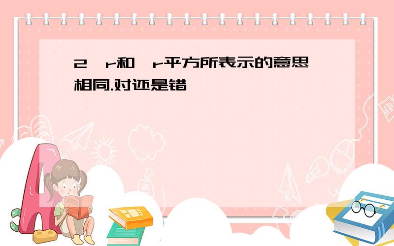 2丌r和丌r平方所表示的意思相同.对还是错