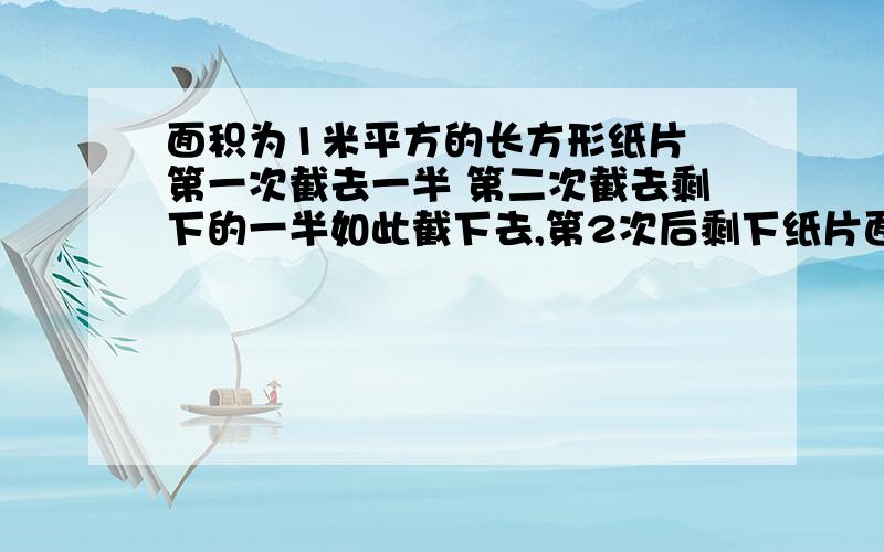 面积为1米平方的长方形纸片 第一次截去一半 第二次截去剩下的一半如此截下去,第2次后剩下纸片面积多少如上~要过程.