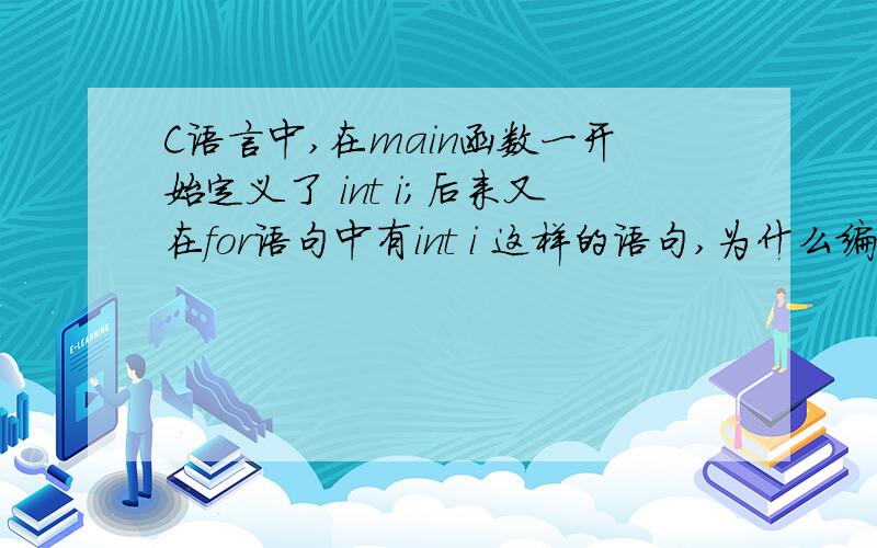 C语言中,在main函数一开始定义了 int i;后来又在for语句中有int i 这样的语句,为什么编译时出错.