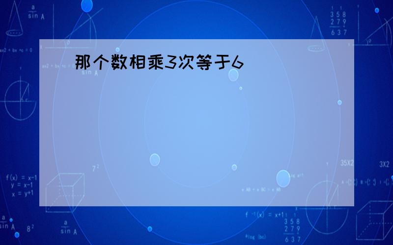 那个数相乘3次等于6